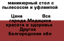 маникюрный стол с пылесосом и уфлампой › Цена ­ 10 000 - Все города Медицина, красота и здоровье » Другое   . Белгородская обл.